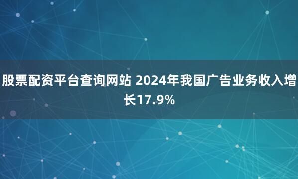 股票配资平台查询网站 2024年我国广告业务收入增长17.9%