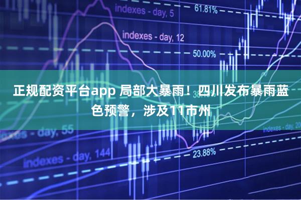 正规配资平台app 局部大暴雨！四川发布暴雨蓝色预警，涉及11市州