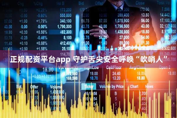 正规配资平台app 守护舌尖安全呼唤“吹哨人”