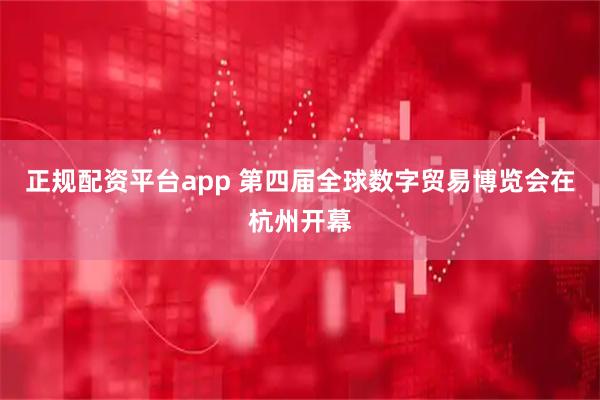 正规配资平台app 第四届全球数字贸易博览会在杭州开幕