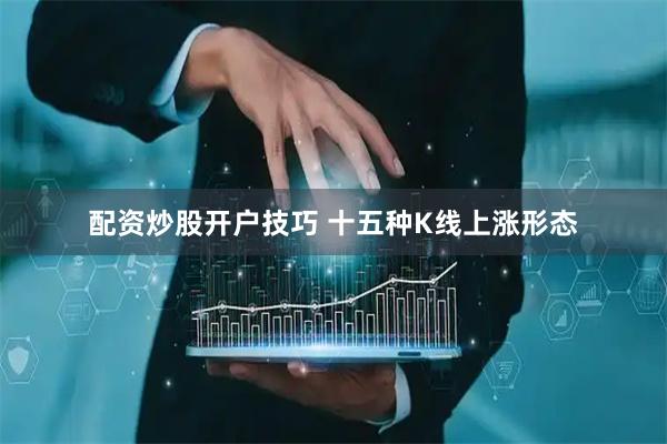 配资炒股开户技巧 十五种K线上涨形态