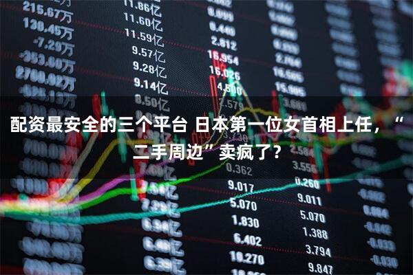 配资最安全的三个平台 日本第一位女首相上任，“二手周边”卖疯了？