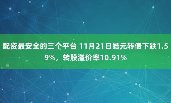 配资最安全的三个平台 11月21日皓元转债下跌1.59%，转股溢价率10.91%