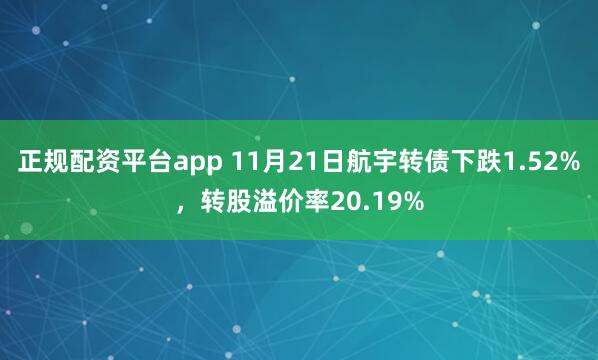 正规配资平台app 11月21日航宇转债下跌1.52%，转股溢价率20.19%